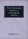 The Christian way in a changing world - F.G. Coffin