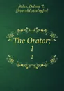 The Orator;. 1 - Debost T. Stiles