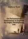 On Parliamentary Government in England: Its Origin, Development, and . - Alpheus Todd