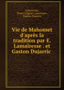 Vie de Mahomet d.apres la tradition par E. Lamairesse . et Gaston Dujarric . - Pierre Eugène Lamairesse Lamairesse