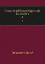 Oeuvres philosophiques de Descartes. 4 - René Descartes