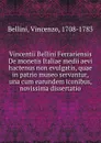 Vincentii Bellini Ferrariensis De monetis Italiae medii aevi hactenus non evulgatis, quae in patrio museo servantur, una cum earundem iconibus, novissima dissertatio - Vincenzo Bellini