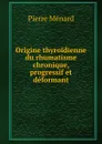 Origine thyroidienne du rhumatisme chronique, progressif et deformant - Pierre Ménard