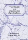 The vitality and organization of protoplasm; - Edmund Montgomery