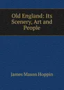 Old England: Its Scenery, Art and People - James Mason Hoppin