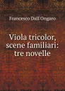 Viola tricolor, scene familiari: tre novelle - Francesco Dall'Ongaro