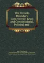 The Ontario Boundary Controversy: Legal and Constitutional, Political and . - John P. MacDonell