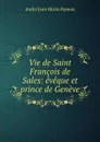 Vie de Saint Francois de Sales: eveque et prince de Geneve - André Jean Marie Hamon