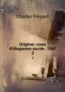 Origene: cours d.eloquence sacree . 1867. 2 - Charles Freppel