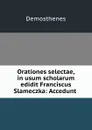 Orationes selectae, in usum scholarum edidit Franciscus Slameczka: Accedunt . - Demosthenes