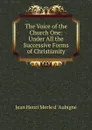 The Voice of the Church One: Under All the Successive Forms of Christianity. - Jean Henri Merle d 'Aubigné