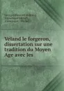 Veland le forgeron, dissertation sur une tradition du Moyen Age avec les . - Georges-Bernard Depping