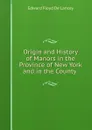 Origin and History of Manors in the Province of New York and in the County . - Edward Floyd de Lancey