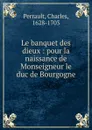 Le banquet des dieux : pour la naissance de Monseigneur le duc de Bourgogne - Charles Perrault