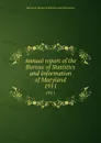 Annual report of the Bureau of Statistics and Information of Maryland. 1911 - Maryland. Bureau of Statistics and Information