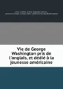 Vie de George Washington pris de l.anglais, et dedie a la jeunesse americaine - Anna C. Reed