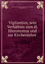 Vigilantius, sein Verhaltnis zum H. Hieronymus und zur Kirchenlehre . - Priest of the Diocese of Münster Wilhelm Schmidt