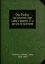 Our Father in heaven; the Lord.s prayer in a series of sonnets - William Carey Richards