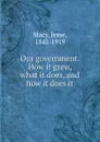 Our government. How it grew, what it does, and how it does it - Jesse Macy