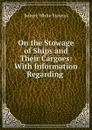 On the Stowage of Ships and Their Cargoes: With Information Regarding . - Robert White Stevens