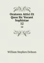 Oratores Attici Et Quos Sic Vocant Sophistae. 12 - Dobson William Stephen