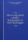 Verirrung ohne Laster: Schauspiel in funf Aufzugen - Heinrich Christian Beck