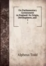 On Parliamentary Government in England: Its Origin, Development, and . 1 - Alpheus Todd