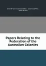 Papers Relating to the Federation of the Australian Colonies - Great Britain Colonial Office