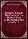 Paradise Found: The Cradle of the Human Race at the North Pole; a Study of . - William Fairfield Warren