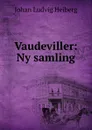 Vaudeviller: Ny samling. - Johan Ludvig Heiberg
