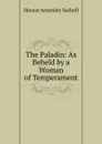 The Paladin: As Beheld by a Woman of Temperament - Horace Annesley Vachell