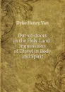 Out-of-doors in the Holy Land: Impressions of Travel in Body and Spirit - Henry Van Dyke