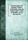 Un precurseur de Racine, Tristan L.Hermite, sieur du Solier (1601-1655) sa famille, sa vie, ses oeuvres - Napoléon Maurice Bernardin