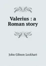 Valerius : a Roman story - J. G. Lockhart