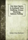 Out-door Sports in Scotland: Deer Stalking, Grouse Shooting, Salmon Fishing . - James Glass Bertram