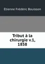 Tribut a la chirurgie v.1, 1858 - Étienne Frédéric Bouisson