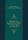 Patience, Or, Bunthorne.s Bride: A Comic Opera in Two Acts - Arthur Sullivan
