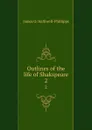 Outlines of the life of Shakspeare. 2 - J. O. Halliwell-Phillipps