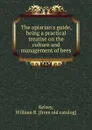 The apiarian.s guide, being a practical treatise on the culture and management of bees - William R. Kelsey