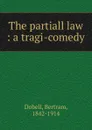 The partiall law : a tragi-comedy - Bertram Dobell