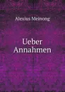 Ueber Annahmen - Alexius Meinong