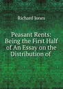 Peasant Rents: Being the First Half of An Essay on the Distribution of . - Richard Jones