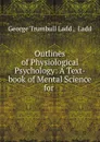 Outlines of Physiological Psychology: A Text-book of Mental Science for . - George Trumbull Ladd