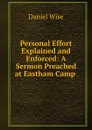 Personal Effort Explained and Enforced: A Sermon Preached at Eastham Camp . - Daniel Wise