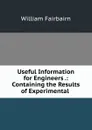 Useful Information for Engineers .: Containing the Results of Experimental . - William Fairbairn