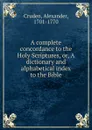 A complete concordance to the Holy Scriptures, or, A dictionary and alphabetical index to the Bible - Alexander Cruden