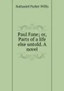 Paul Fane; or, Parts of a life else untold. A novel - Willis Nathaniel Parker