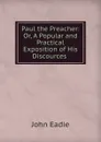 Paul the Preacher: Or, A Popular and Practical Exposition of His Discources . - John Eadie