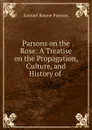 Parsons on the Rose: A Treatise on the Propagation, Culture, and History of . - Samuel Bowne Parsons