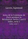 Actes de la Commune de Paris pendant la Revolution. Series I and II. Index, serie 1 - Sigismond Lacroix